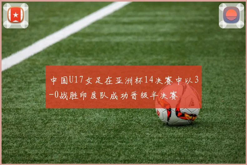 中国U17女足在亚洲杯14决赛中以3-0战胜印度队成功晋级半决赛