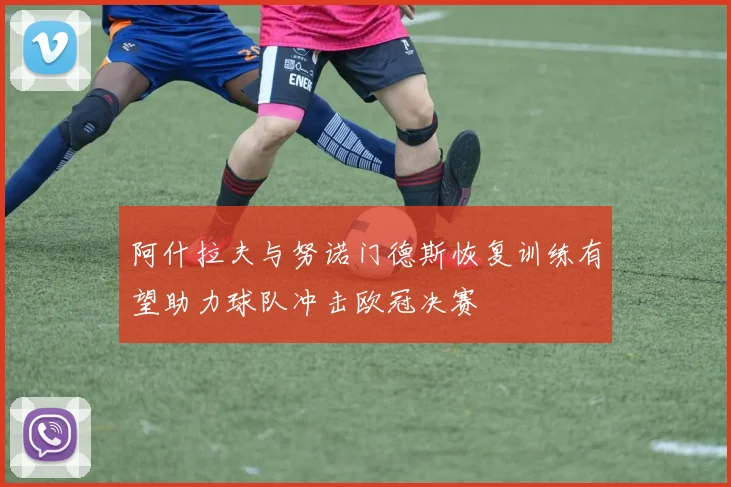 阿什拉夫与努诺门德斯恢复训练有望助力球队冲击欧冠决赛